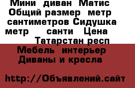 Мини- диван“ Матис“.  Общий размер 1метр.80 сантиметров Сидушка 1 метр. 45 санти › Цена ­ 6 000 - Татарстан респ. Мебель, интерьер » Диваны и кресла   